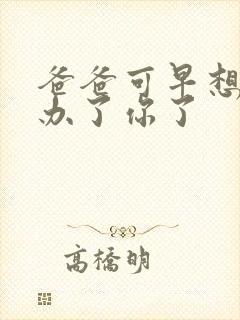 爸爸可早想在这办了你了