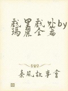 戏里戏外by苏玛丽全篇