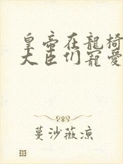 皇帝在龙椅上被大臣们宠爱