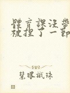 体育课没带罩子被捏了一节课作文