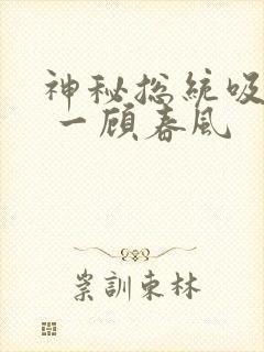 神秘总统吸够没 一顾春风