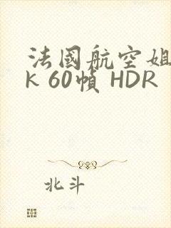 法国航空姐 4k 60帧 HDR