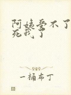 阿姨受不了你搞死我了