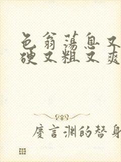 色翁荡息又大又硬又粗又爽小莹