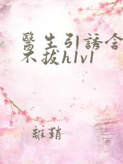 医生引诱含整夜不拔h1v1