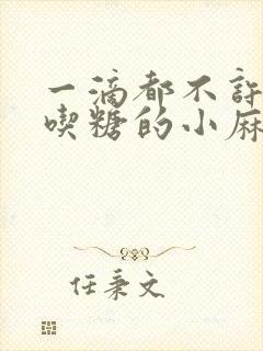 一滴都不许漏爱吃糖的小麻雀