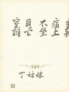 宝贝 不痛 对谁它 坐上来