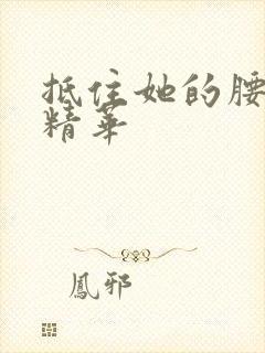 抵住她的腰释放精华