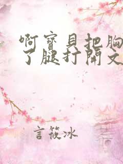 啊宝贝把胸罩脱了腿打开文章