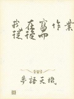 我在写作业叔叔从后面