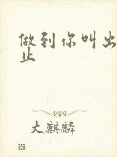 做到你叫出来为止