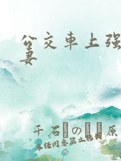 公交车上强伦人妻