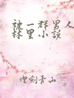 被一群男人在树林里小说