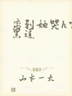 脔到她哭h宫交黑道