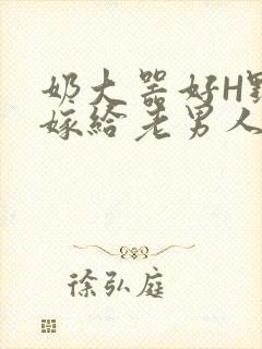 奶大器好H野战嫁给老男人视频