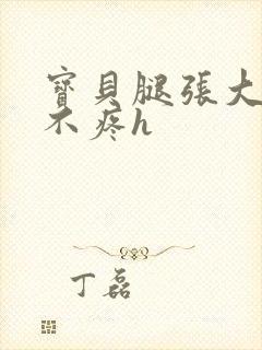 宝贝腿张大点就不疼h