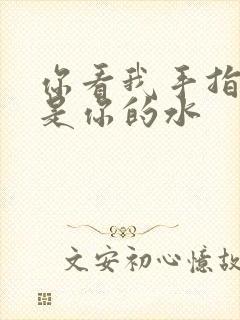 你看我手指上全是你的水