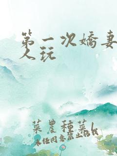 第一次娇妻让别人玩