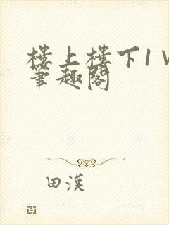 楼上楼下1∨1笔趣阁