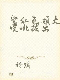 紫红色硕大噗呲噗呲拔出