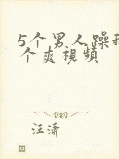 5个男人躁我一个爽视频