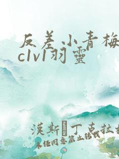 反差小青梅不经c1v1羽灵