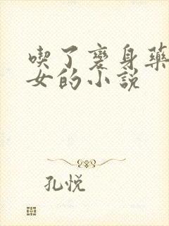 吃了变身药丸变女的小说