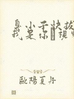 臭小子快拔出来我是你嫲视频