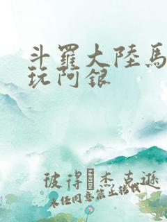 斗罗大陆马红俊玩阿银