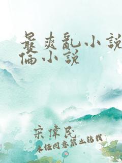 最爽乱小说录目伦小说