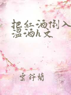把红酒倒入b里温酒h文