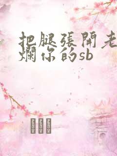 把腿张开老子臊烂你的sb