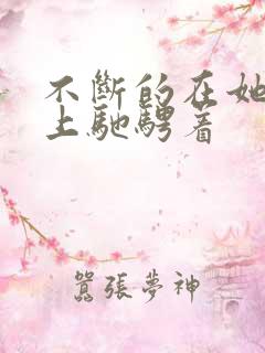 不断的在她的身上驰骋着