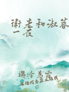 卫老和淑蓉销魂一夜