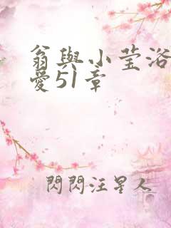 翁与小莹浴室欢爱51章