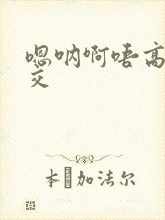 嗯呐啊唔高H兽交