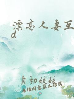 漂亮人妻互换hd