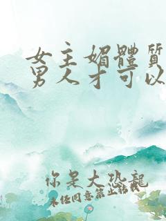 女主媚体质需要男人才可以活命