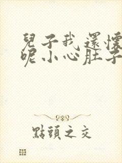 儿子我还怀着孕呢小心肚子