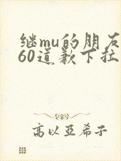 继mu的朋友们60道歉下拉式