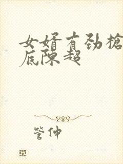 女婿有劲枪枪到底陈超