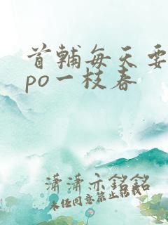 首辅每天要不够po一枝春