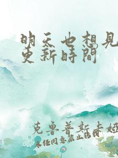 明天也想见到你更新时间