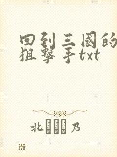 回到三国的特种狙击手txt