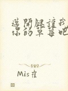 迈开腿让我尝尝你的草莓吧