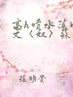 高h喷水荡肉欲文〈奴〉苏妖精