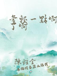 爹轻一点啊太重了啊