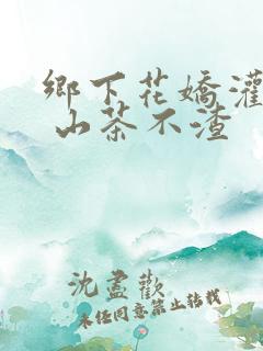 乡下花娇灌日常 山茶不渣