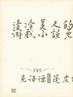 清冷美人的神奇游戏小说免费阅读 抹茶沙冰