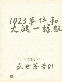 1023事件和大腿一样粗的